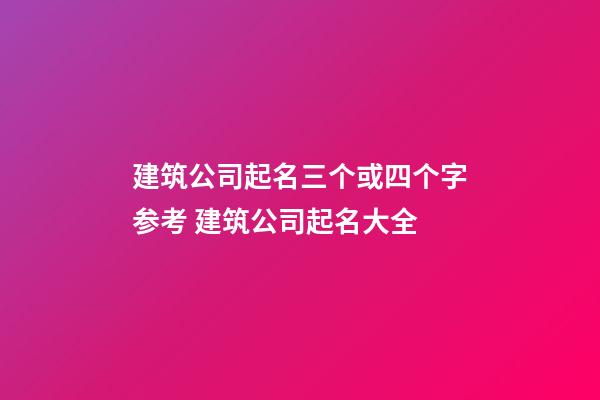 建筑公司起名三个或四个字参考 建筑公司起名大全